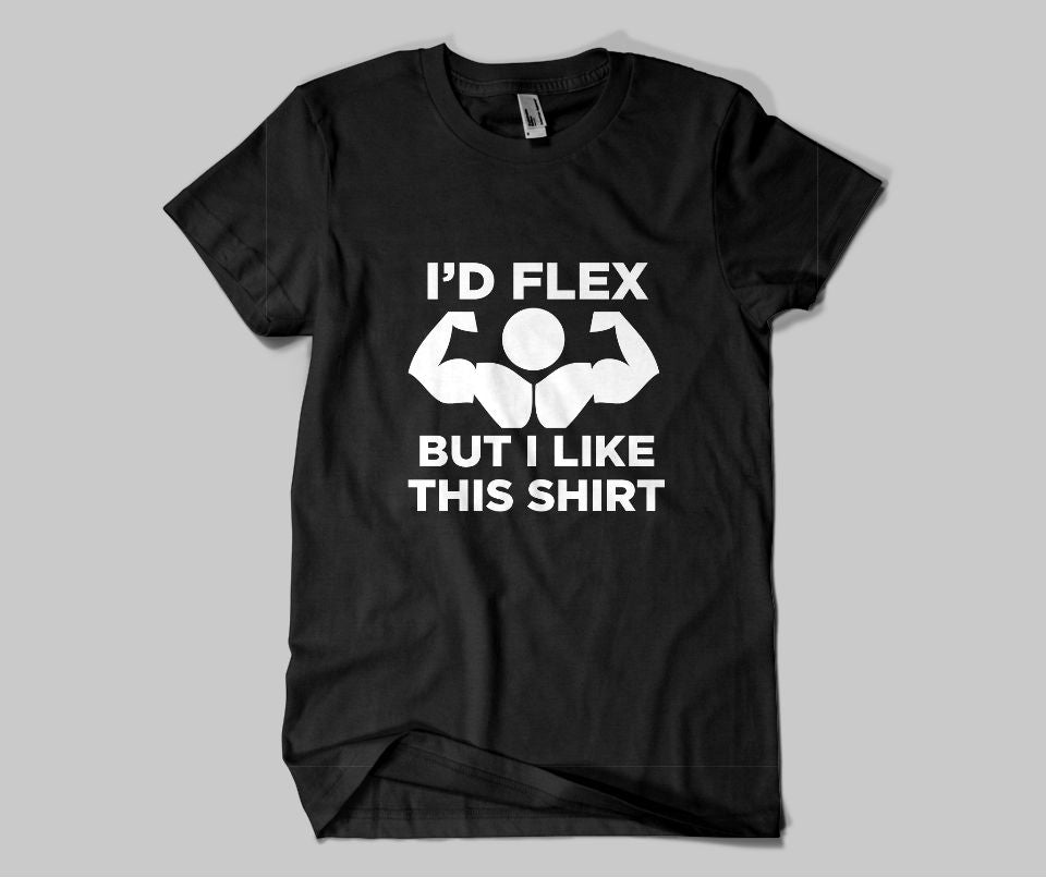 I'd Flex But I Like This Shirt